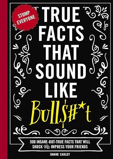 True Facts that sound like Bull$#*t